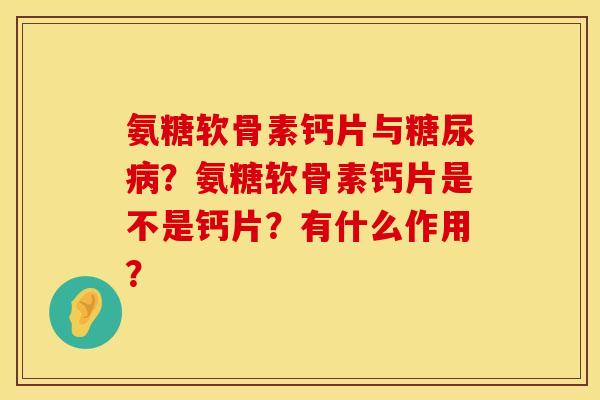 氨糖软骨素钙片与糖尿病？氨糖软骨素钙片是不是钙片？有什么作用？
