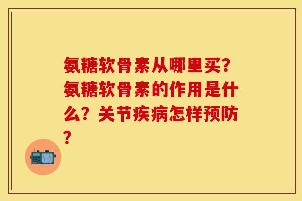 氨糖软骨素从哪里买？氨糖软骨素的作用是什么？关节疾病怎样预防？