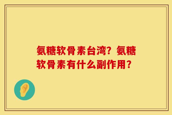 氨糖软骨素台湾？氨糖软骨素有什么副作用？