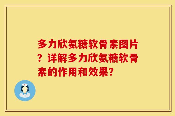 多力欣氨糖软骨素图片？详解多力欣氨糖软骨素的作用和效果？