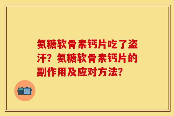 氨糖软骨素钙片吃了盗汗？氨糖软骨素钙片的副作用及应对方法？