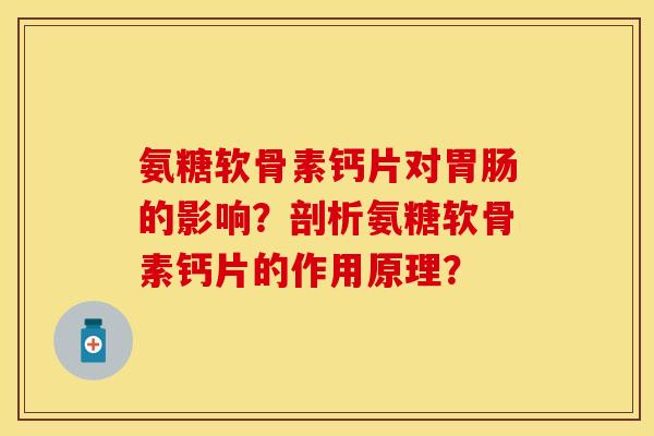 氨糖软骨素钙片对胃肠的影响？剖析氨糖软骨素钙片的作用原理？