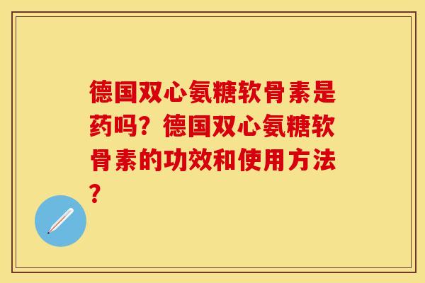 德国双心氨糖软骨素是药吗？德国双心氨糖软骨素的功效和使用方法？