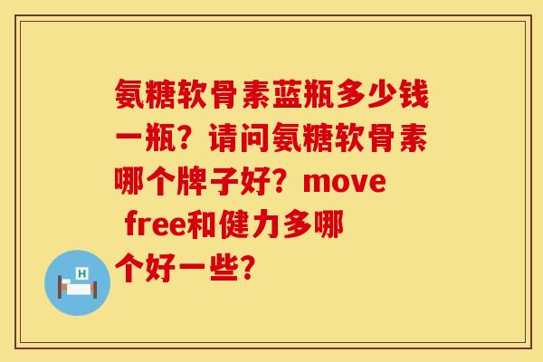 氨糖软骨素蓝瓶多少钱一瓶？请问氨糖软骨素哪个牌子好？move free和健力多哪个好一些？