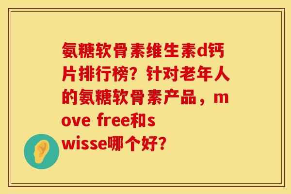 氨糖软骨素维生素d钙片排行榜？针对老年人的氨糖软骨素产品，move free和swisse哪个好？