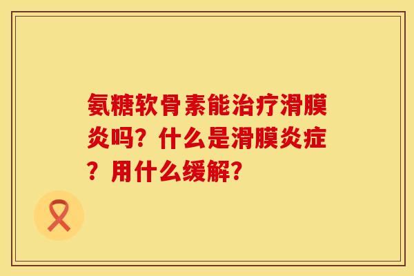 氨糖软骨素能治疗滑膜炎吗？什么是滑膜炎症？用什么缓解？