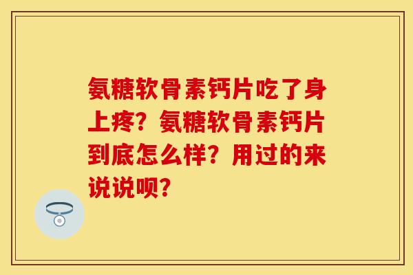 氨糖软骨素钙片吃了身上疼？氨糖软骨素钙片到底怎么样？用过的来说说呗？