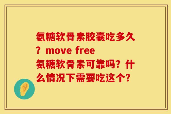 氨糖软骨素胶囊吃多久？move free氨糖软骨素可靠吗？什么情况下需要吃这个？