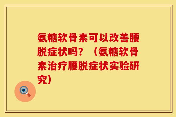 氨糖软骨素可以改善腰脱症状吗？（氨糖软骨素治疗腰脱症状实验研究）