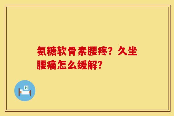 氨糖软骨素腰疼？久坐腰痛怎么缓解？