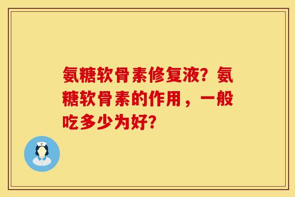 氨糖软骨素修复液？氨糖软骨素的作用，一般吃多少为好？