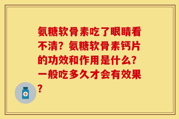 氨糖软骨素吃了眼睛看不清？氨糖软骨素钙片的功效和作用是什么？一般吃多久才会有效果？