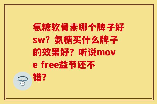氨糖软骨素哪个牌子好sw？氨糖买什么牌子的效果好？听说move free益节还不错？