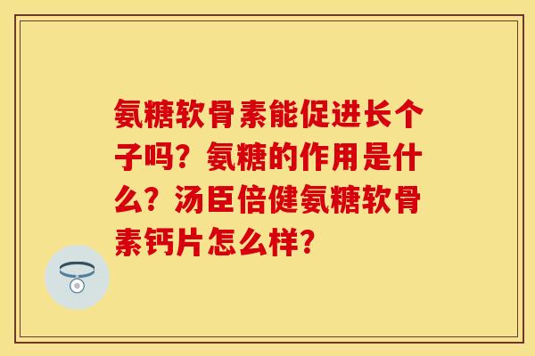 氨糖软骨素能促进长个子吗？氨糖的作用是什么？汤臣倍健氨糖软骨素钙片怎么样？