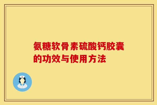 氨糖软骨素硫酸钙胶囊的功效与使用方法 氨糖软骨素硫酸钙胶囊的功效与使用方法