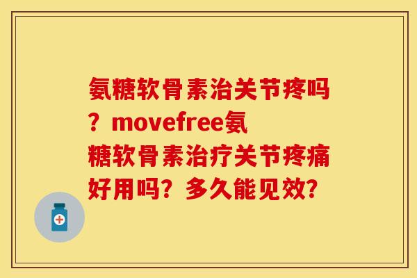 氨糖软骨素治关节疼吗？movefree氨糖软骨素治疗关节疼痛好用吗？多久能见效？