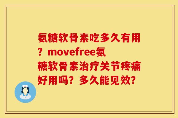 氨糖软骨素吃多久有用？movefree氨糖软骨素治疗关节疼痛好用吗？多久能见效？
