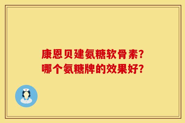 康恩贝建氨糖软骨素？哪个氨糖牌的效果好？
