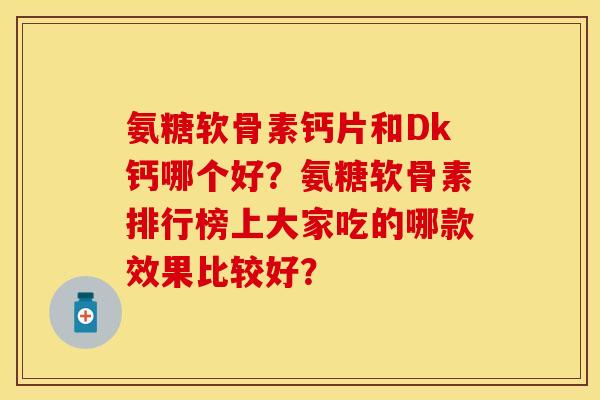 氨糖软骨素钙片和Dk钙哪个好？氨糖软骨素排行榜上大家吃的哪款效果比较好？