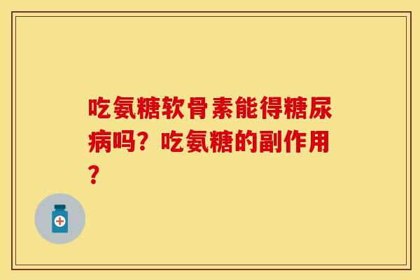 吃氨糖软骨素能得吗?吃氨糖的副作用? 吃氨糖软骨素能得吗?吃氨糖的副作用?