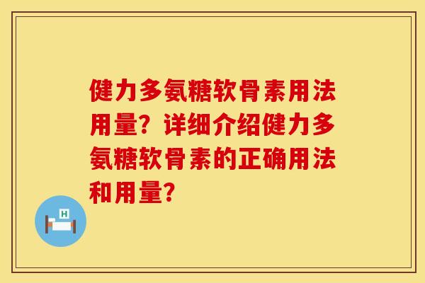 健力多氨糖软骨素用法用量？详细介绍健力多氨糖软骨素的正确用法和用量？