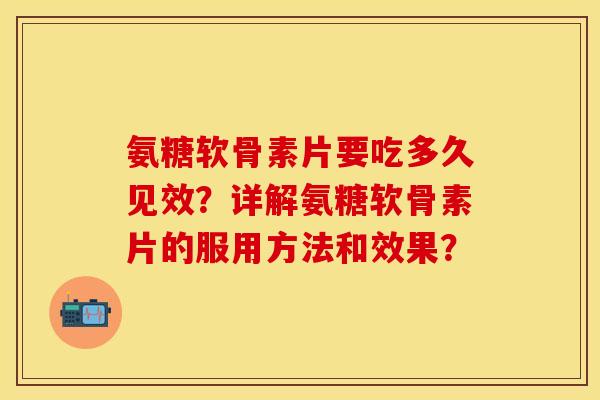 氨糖软骨素片要吃多久见效？详解氨糖软骨素片的服用方法和效果？