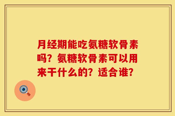 月经期能吃氨糖软骨素吗？氨糖软骨素可以用来干什么的？适合谁？