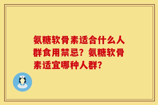 氨糖软骨素适合什么人群食用禁忌？氨糖软骨素适宜哪种人群？