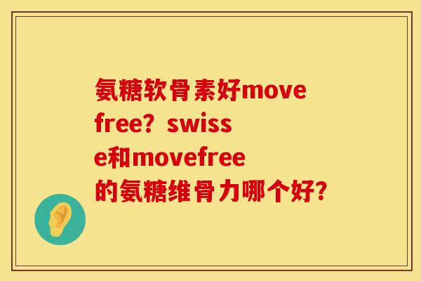 氨糖软骨素好movefree？swisse和movefree的氨糖维骨力哪个好？