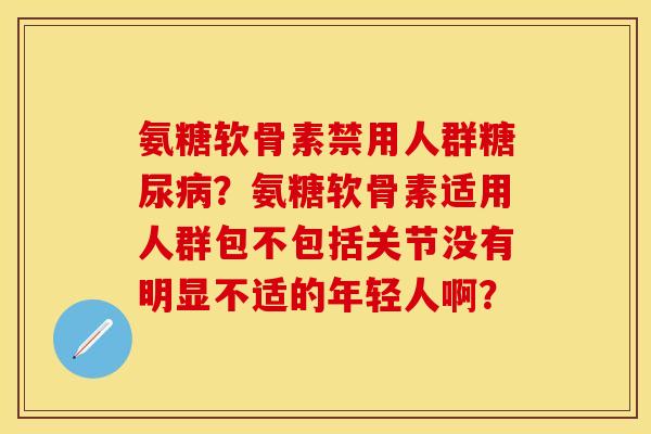 氨糖软骨素禁用人群糖尿病？氨糖软骨素适用人群包不包括关节没有明显不适的年轻人啊？