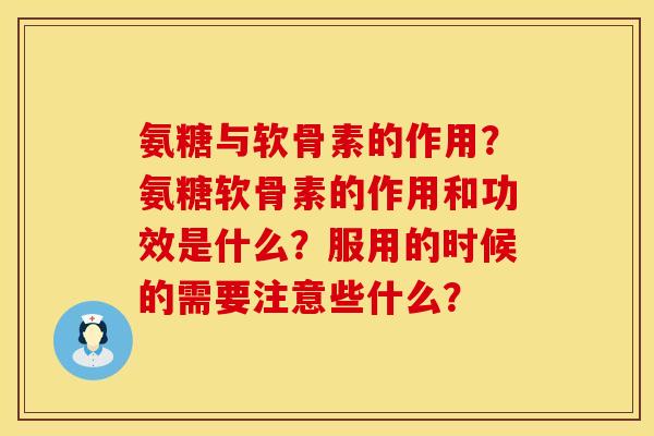 氨糖与软骨素的作用？氨糖软骨素的作用和功效是什么？服用的时候的需要注意些什么？