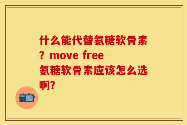 什么能代替氨糖软骨素？move free氨糖软骨素应该怎么选啊？