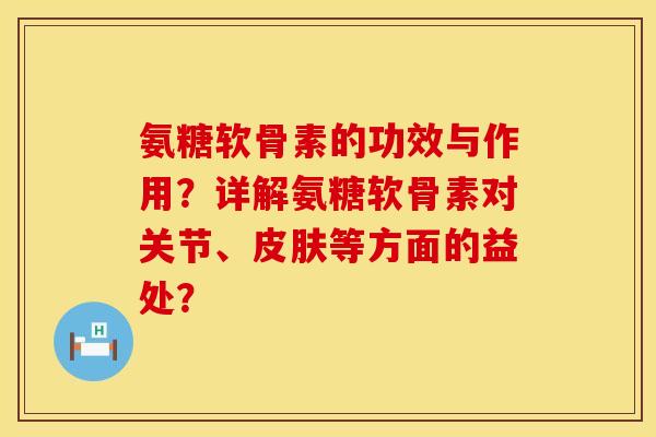 氨糖软骨素的功效与作用?详解氨糖软骨素对关节、等方面的益处? 氨糖软骨素的功效与作用?详解氨糖软骨素对关节、等方面的益处?