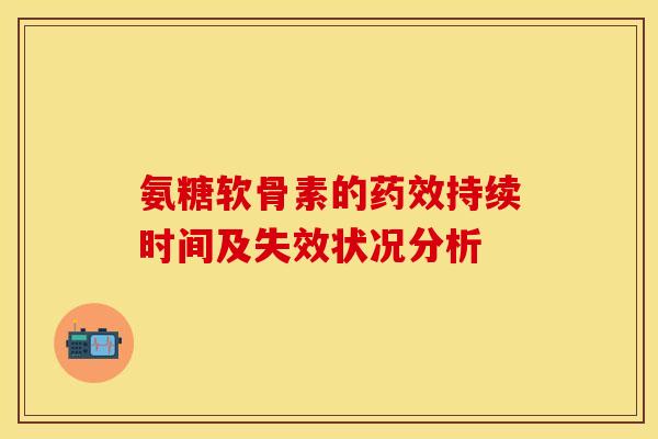 氨糖软骨素的药效持续时间及失效状况分析