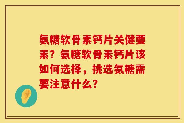 氨糖软骨素钙片关健要素？氨糖软骨素钙片该如何选择，挑选氨糖需要注意什么？
