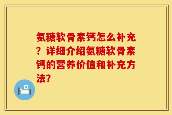 氨糖软骨素钙怎么补充？详细介绍氨糖软骨素钙的营养价值和补充方法？
