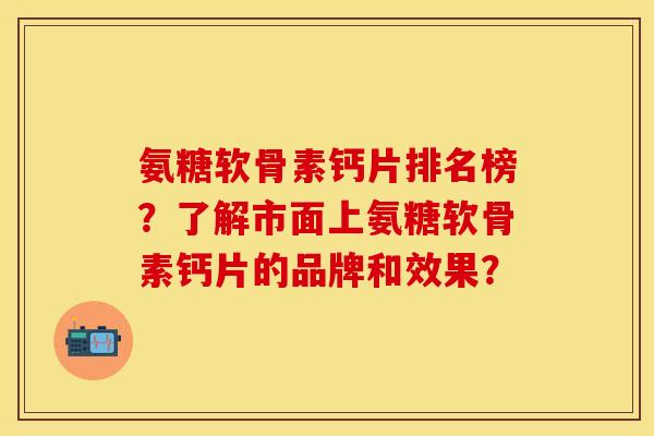 氨糖软骨素钙片排名榜？了解市面上氨糖软骨素钙片的品牌和效果？