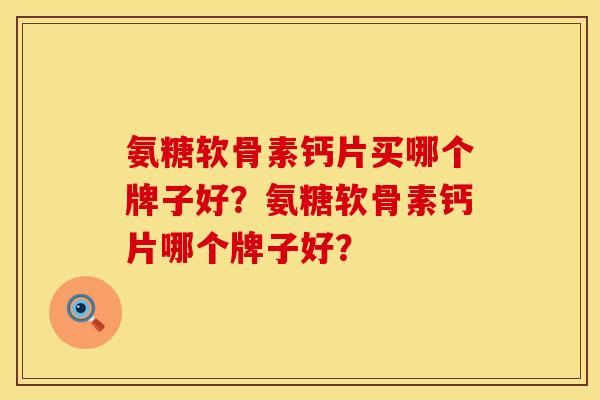 氨糖软骨素钙片买哪个牌子好?氨糖软骨素钙片哪个牌子好? 氨糖软骨素钙片买哪个牌子好?氨糖软骨素钙片哪个牌子好?