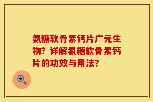 氨糖软骨素钙片广元生物?详解氨糖软骨素钙片的功效与用法? 氨糖软骨素钙片广元生物?详解氨糖软骨素钙片的功效与用法?