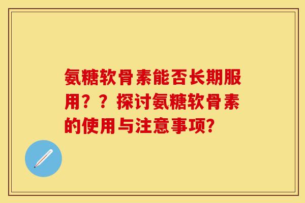 氨糖软骨素能否长期服用？？探讨氨糖软骨素的使用与注意事项？