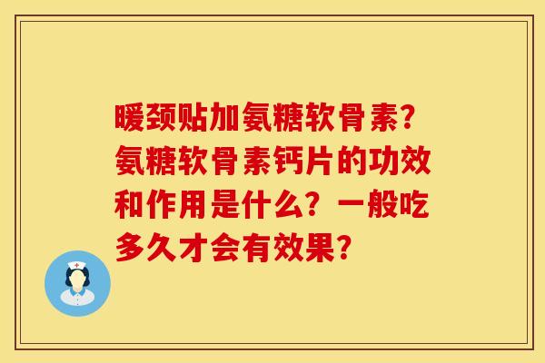 暖颈贴加氨糖软骨素？氨糖软骨素钙片的功效和作用是什么？一般吃多久才会有效果？
