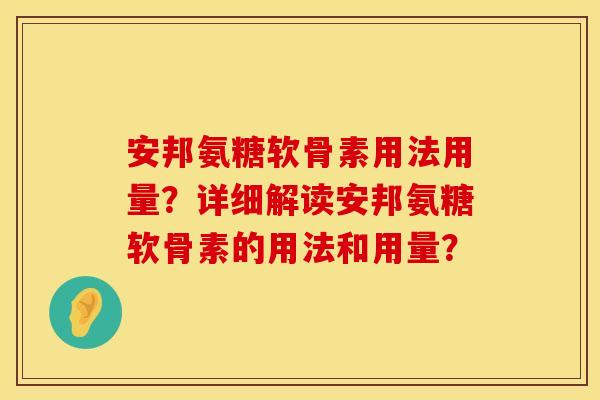 安邦氨糖软骨素用法用量?详细解读安邦氨糖软骨素的用法和用量? 安邦氨糖软骨素用法用量?详细解读安邦氨糖软骨素的用法和用量?