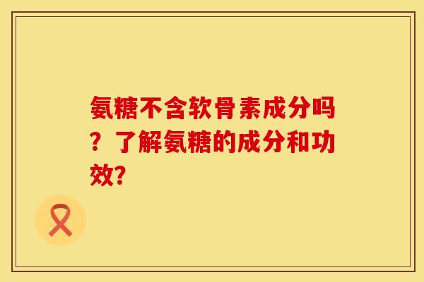氨糖不含软骨素成分吗?了解氨糖的成分和功效? 氨糖不含软骨素成分吗?了解氨糖的成分和功效?