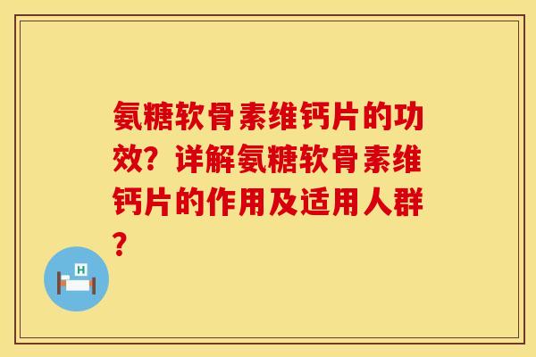 氨糖软骨素维钙片的功效？详解氨糖软骨素维钙片的作用及适用人群？