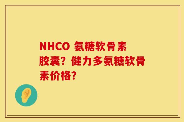 NHCO 氨糖软骨素胶囊？健力多氨糖软骨素价格？