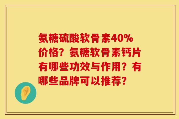 氨糖硫酸软骨素40%价格？氨糖软骨素钙片有哪些功效与作用？有哪些品牌可以推荐？