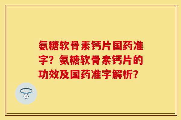 氨糖软骨素钙片国药准字？氨糖软骨素钙片的功效及国药准字解析？