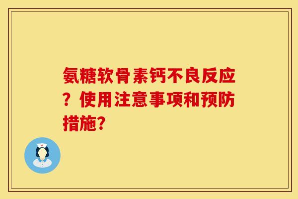 氨糖软骨素钙不良反应？使用注意事项和预防措施？