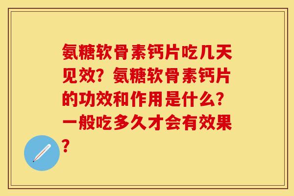 氨糖软骨素钙片吃几天见效？氨糖软骨素钙片的功效和作用是什么？一般吃多久才会有效果？