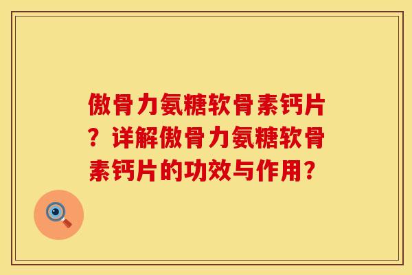傲骨力氨糖软骨素钙片？详解傲骨力氨糖软骨素钙片的功效与作用？